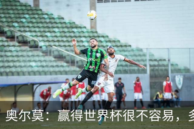 奥尔莫：赢得世界杯很不容易，多少强队小组赛和淘汰赛首轮就走了