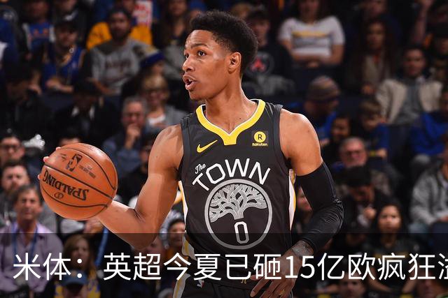 米体：英超今夏已砸15亿欧疯狂溢价